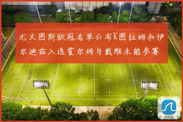尤文图斯欧冠名单公布K图拉姆和伊尔迪兹入选霍尔姆与戴维未能参赛