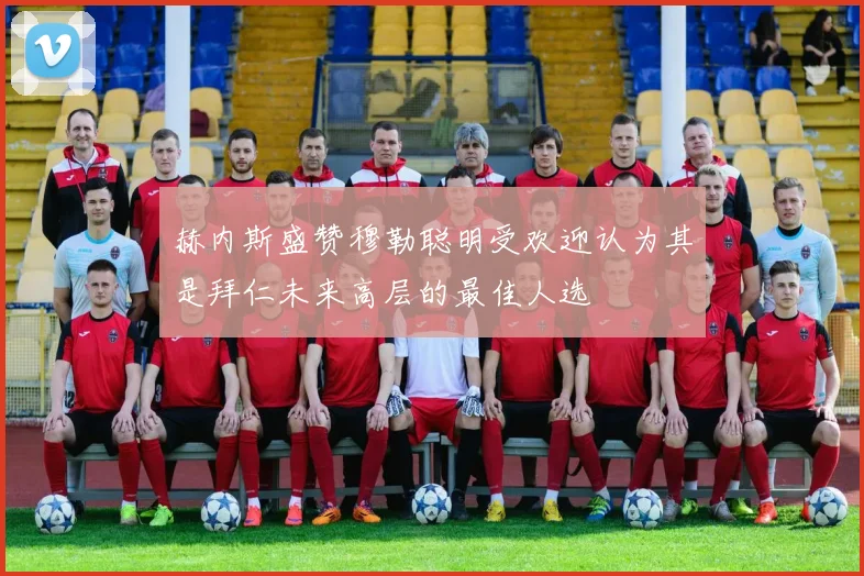 赫内斯盛赞穆勒聪明受欢迎认为其是拜仁未来高层的最佳人选