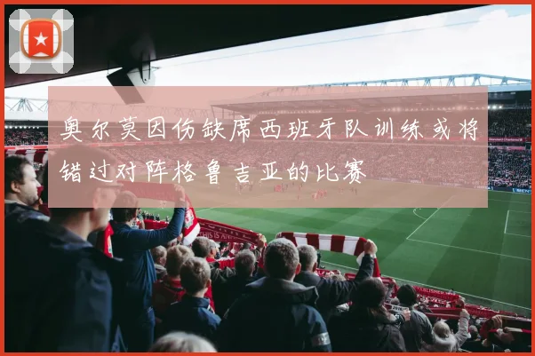 奥尔莫因伤缺席西班牙队训练或将错过对阵格鲁吉亚的比赛