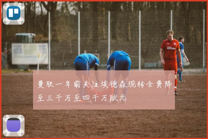 曼联一年前关注埃德森现转会费降至三千万至四千万欧元