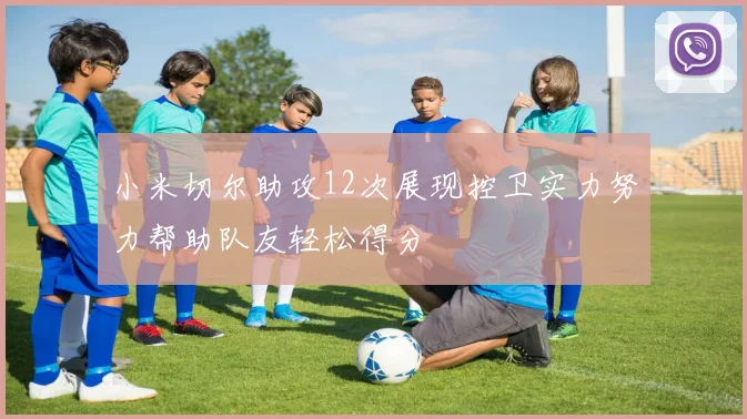 小米切尔助攻12次展现控卫实力努力帮助队友轻松得分