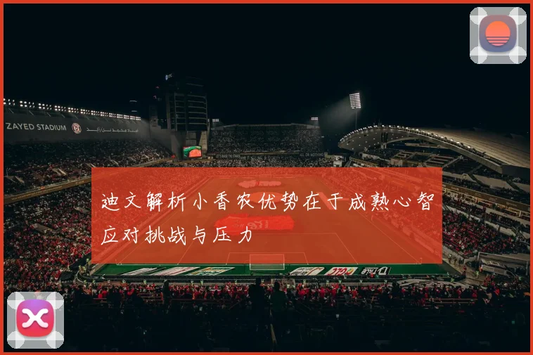 迪文解析小香农优势在于成熟心智应对挑战与压力