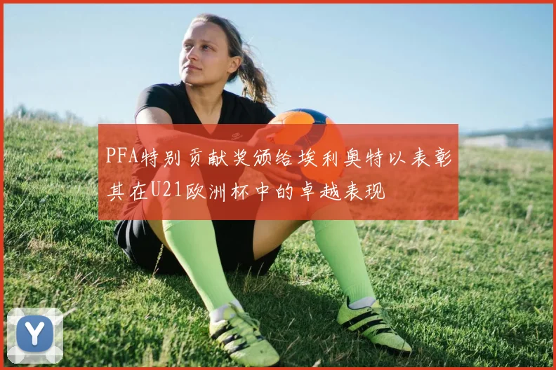 PFA特别贡献奖颁给埃利奥特以表彰其在U21欧洲杯中的卓越表现