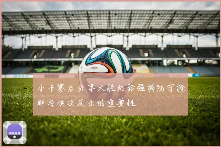 小卡赛后分享大胜经验强调防守抢断与快攻反击的重要性
