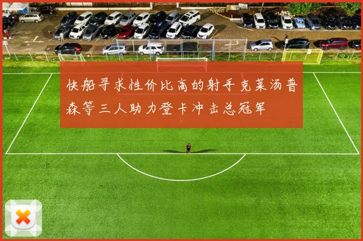 快船寻求性价比高的射手克莱汤普森等三人助力登卡冲击总冠军