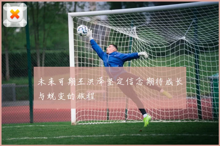未来可期王洪泽坚定信念期待成长与蜕变的旅程