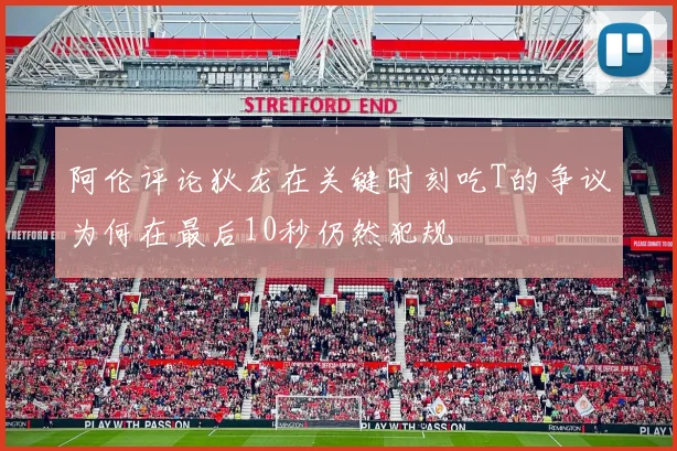 阿伦评论狄龙在关键时刻吃T的争议为何在最后10秒仍然犯规