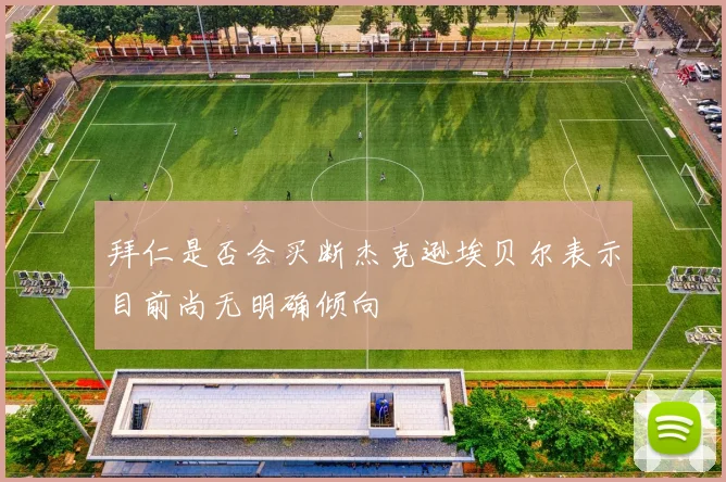 拜仁是否会买断杰克逊埃贝尔表示目前尚无明确倾向