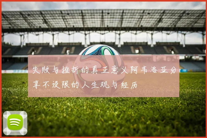 失败与挫折的真正意义阿韦洛亚分享不设限的人生观与经历