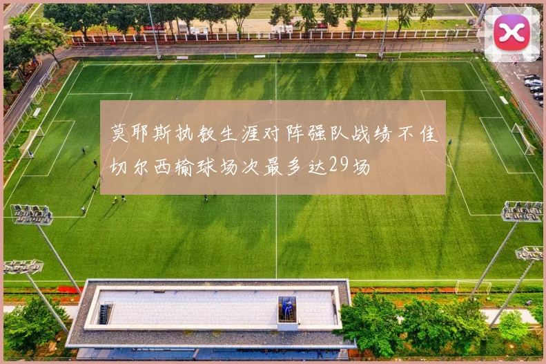 莫耶斯执教生涯对阵强队战绩不佳切尔西输球场次最多达29场