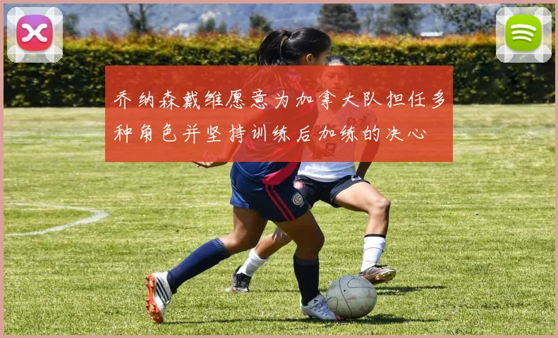 乔纳森戴维愿意为加拿大队担任多种角色并坚持训练后加练的决心