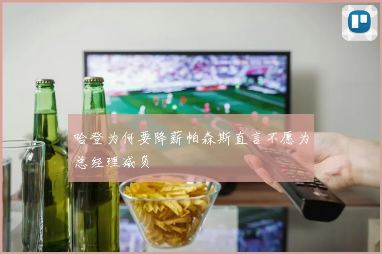 哈登为何要降薪帕森斯直言不愿为总经理减负