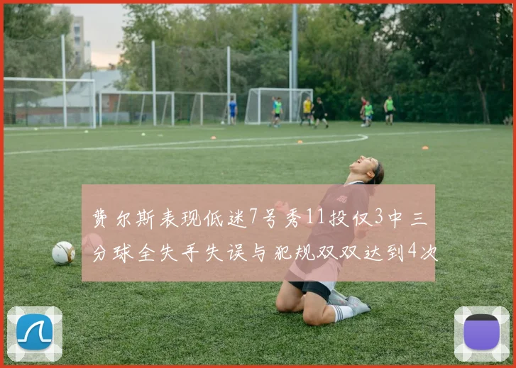 费尔斯表现低迷7号秀11投仅3中三分球全失手失误与犯规双双达到4次