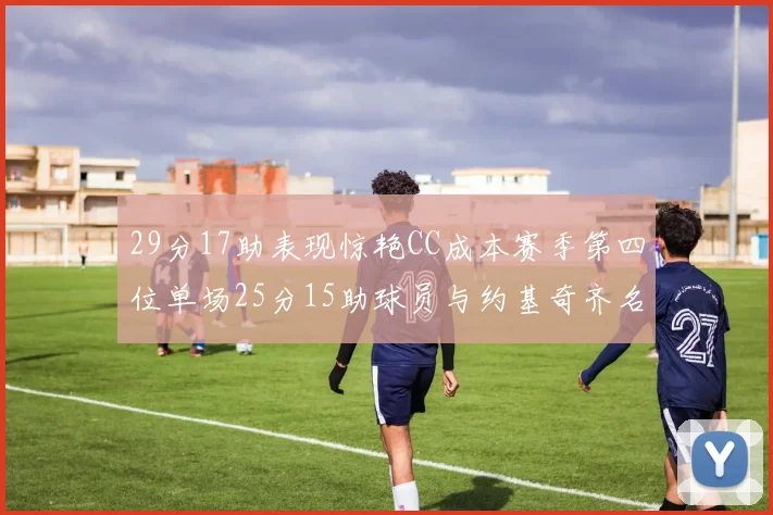 29分17助表现惊艳CC成本赛季第四位单场25分15助球员与约基奇齐名