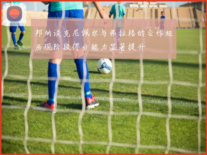 邦纳谈克尼佩尔与弗拉格的合作经历现阶段得分能力显著提升