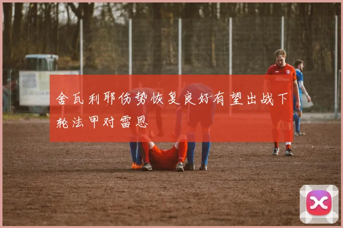 舍瓦利耶伤势恢复良好有望出战下轮法甲对雷恩