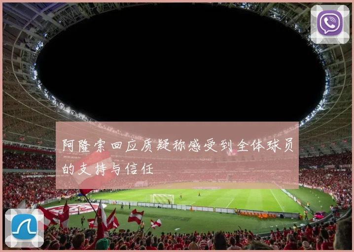 阿隆索回应质疑称感受到全体球员的支持与信任