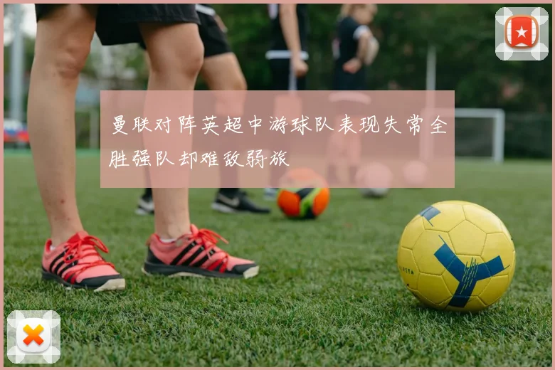 曼联对阵英超中游球队表现失常全胜强队却难敌弱旅