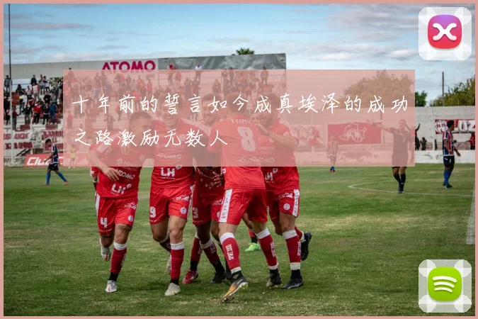 十年前的誓言如今成真埃泽的成功之路激励无数人