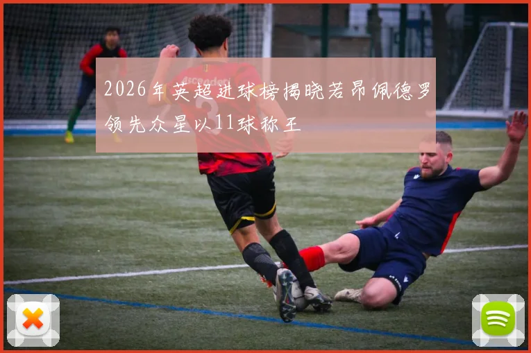 2026年英超进球榜揭晓若昂佩德罗领先众星以11球称王